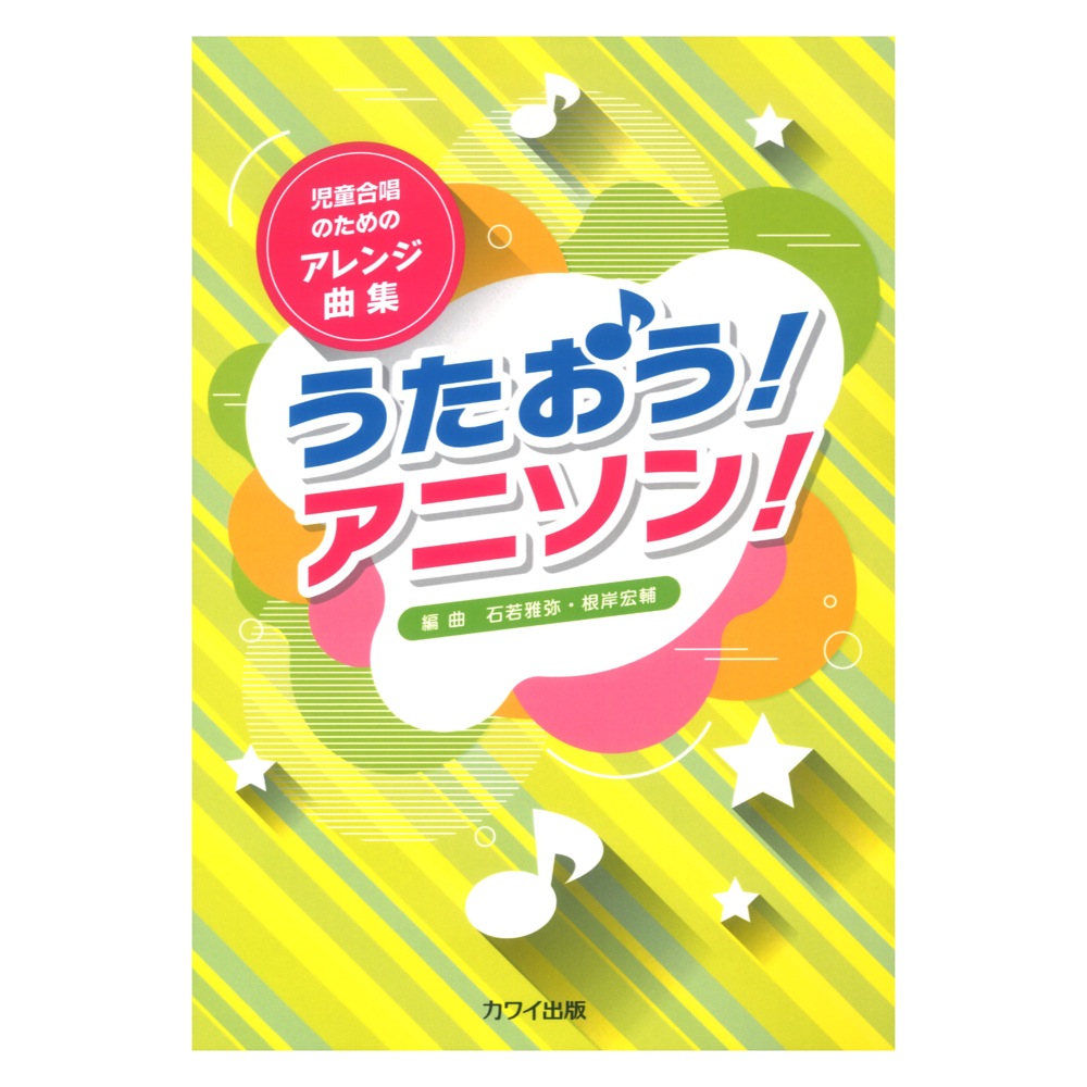 石若雅弥・根岸宏輔 児童合唱のためのアレンジ曲集 うたおう！アニソン！ カワイ出版